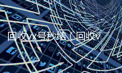 回收vx号秒结回收微信秒结(回收vx号秒结联系方式)